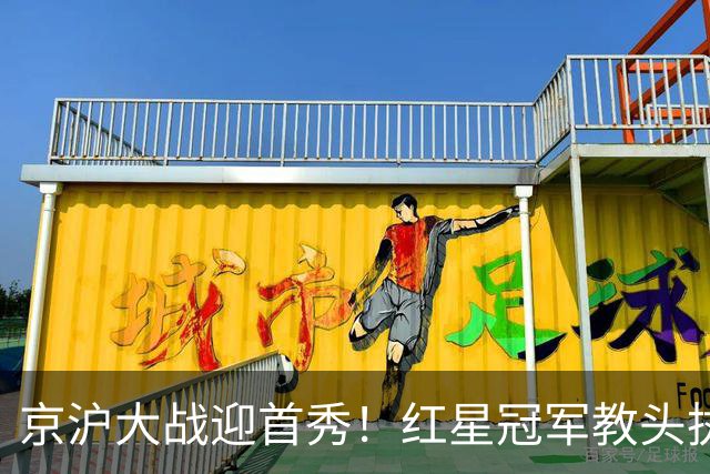 京沪大战迎首秀！红星冠军教头执教申花，四场硬仗连环考验