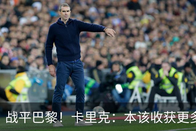 战平巴黎！卡里克：本该收获更多进球，整场闪光点很多，我很欣慰