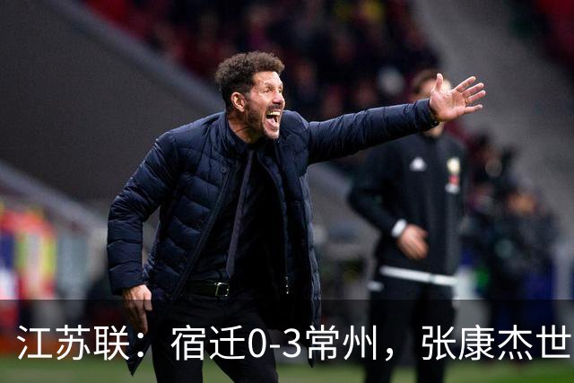 江苏联：宿迁0-3常州，张康杰世界波，侯佳皓吴浩民建功