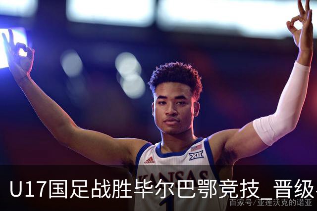 U17国足战胜毕尔巴鄂竞技 晋级半决赛展现中国足球新希望